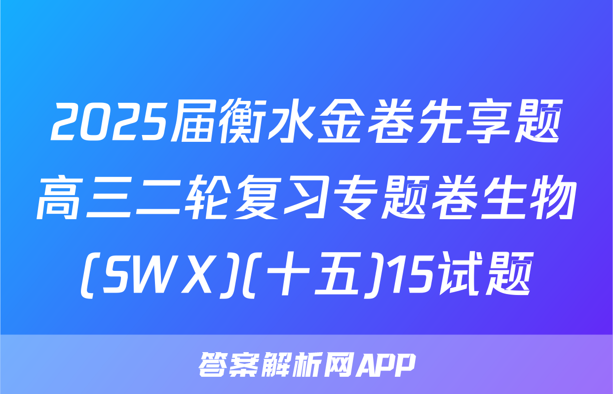 2025届衡水金卷先享题高三二轮复习专题卷生物(SWX)(十五)15试题