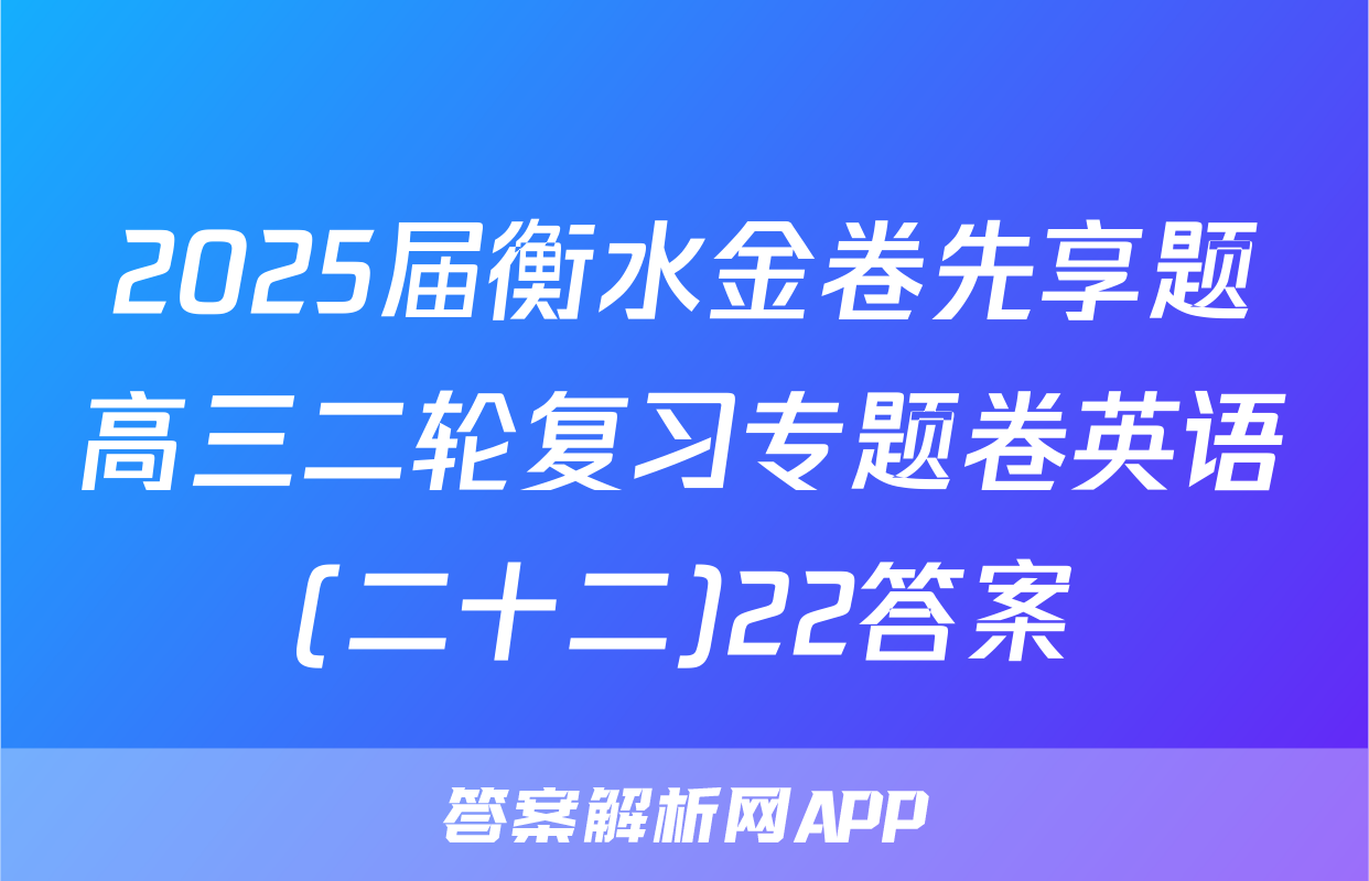 2025届衡水金卷先享题高三二轮复习专题卷英语(二十二)22答案