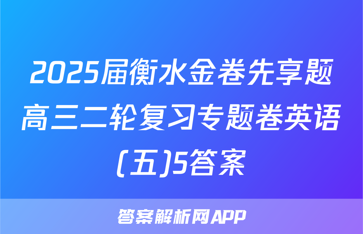 2025届衡水金卷先享题高三二轮复习专题卷英语(五)5答案