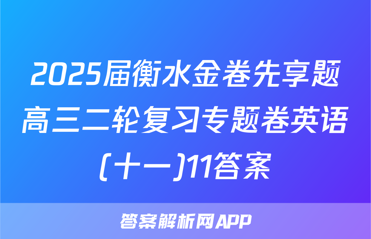 2025届衡水金卷先享题高三二轮复习专题卷英语(十一)11答案