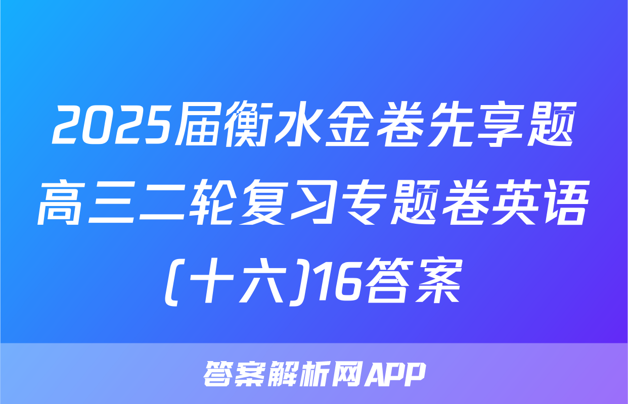 2025届衡水金卷先享题高三二轮复习专题卷英语(十六)16答案