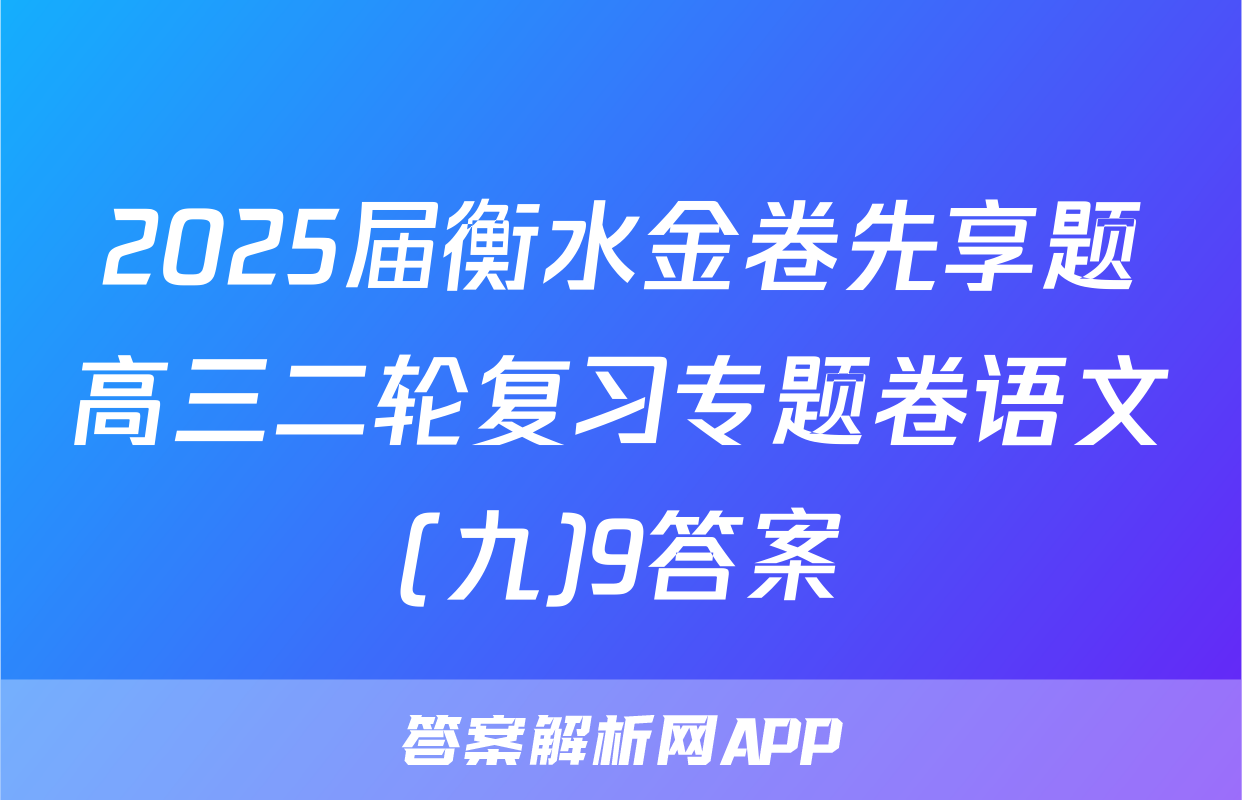 2025届衡水金卷先享题高三二轮复习专题卷语文(九)9答案