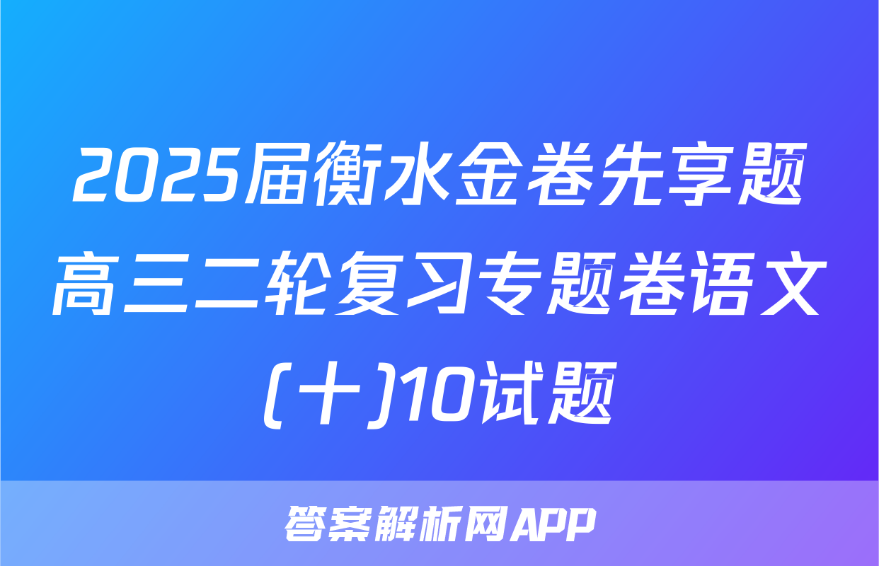 2025届衡水金卷先享题高三二轮复习专题卷语文(十)10试题