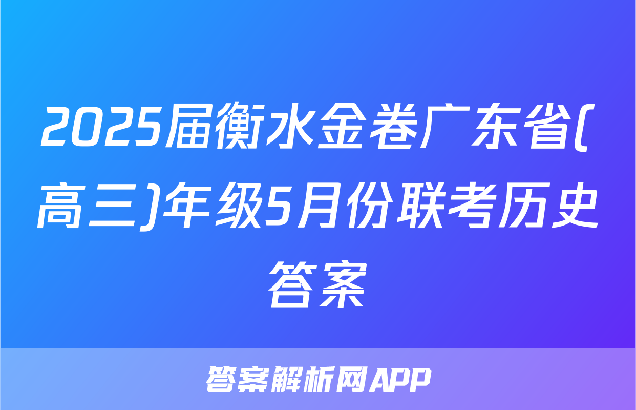2025届衡水金卷广东省(高三)年级5月份联考历史答案
