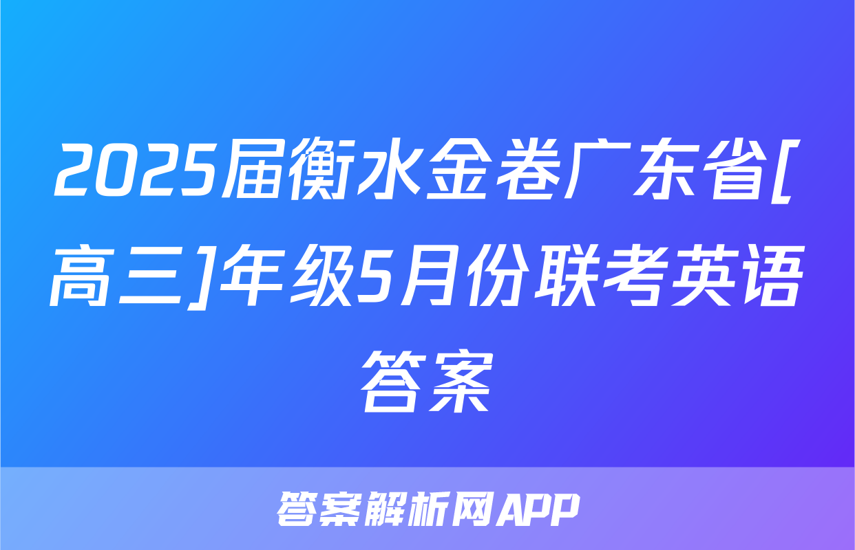 2025届衡水金卷广东省[高三]年级5月份联考英语答案