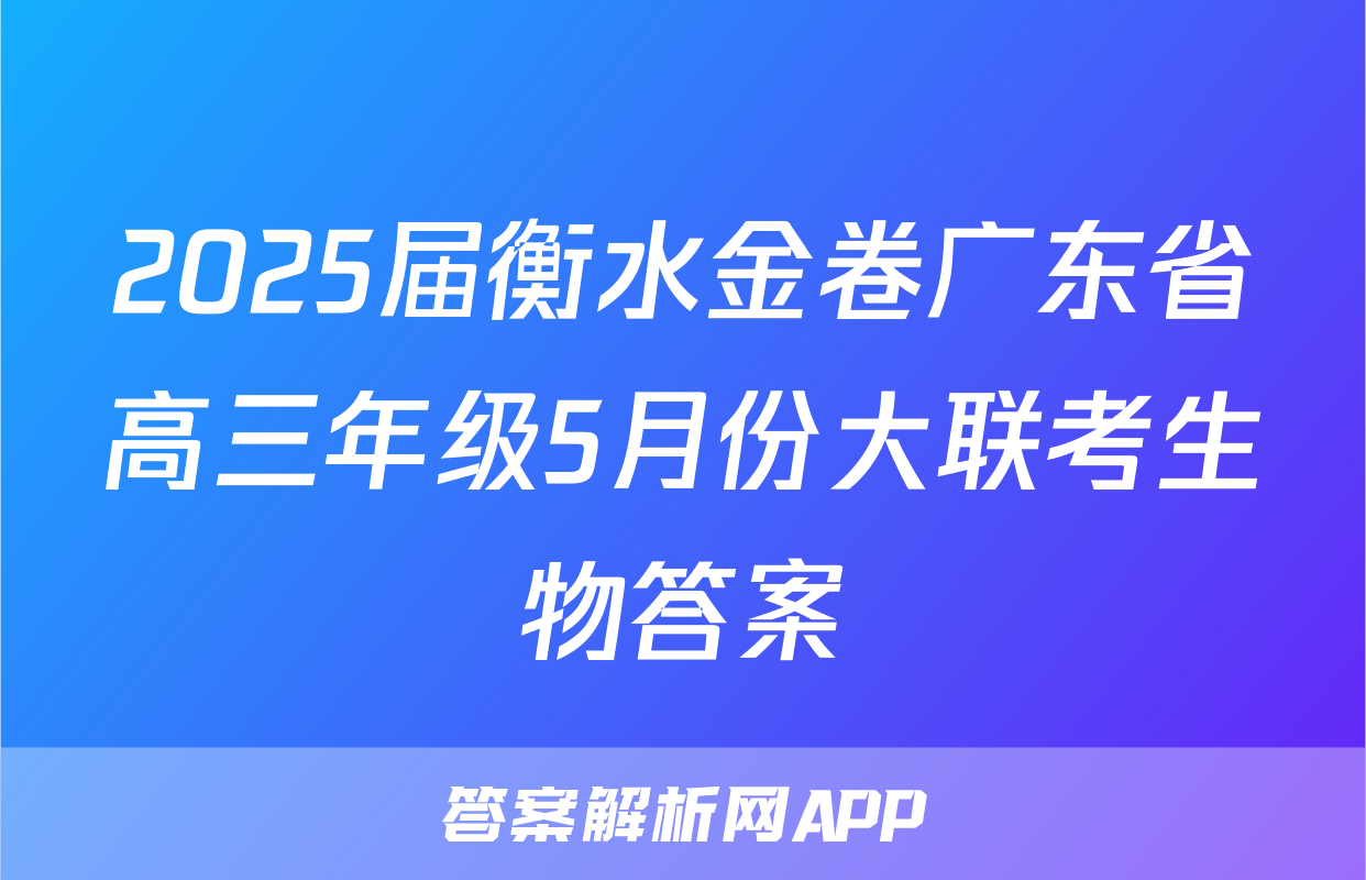 2025届衡水金卷广东省高三年级5月份大联考生物答案