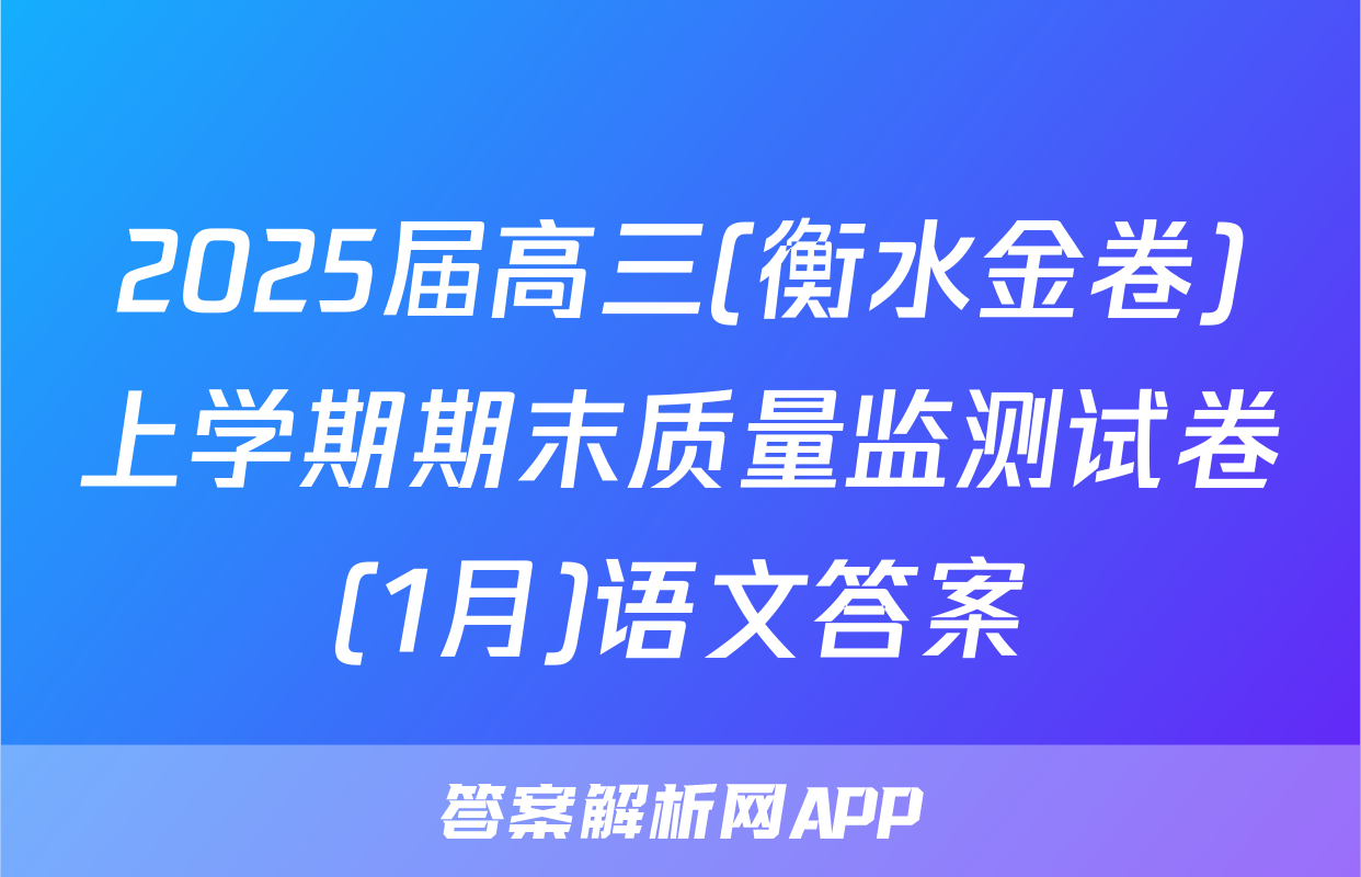 2025届高三(衡水金卷)上学期期末质量监测试卷(1月)语文答案