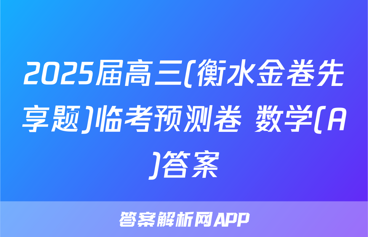 2025届高三(衡水金卷先享题)临考预测卷 数学(A)答案