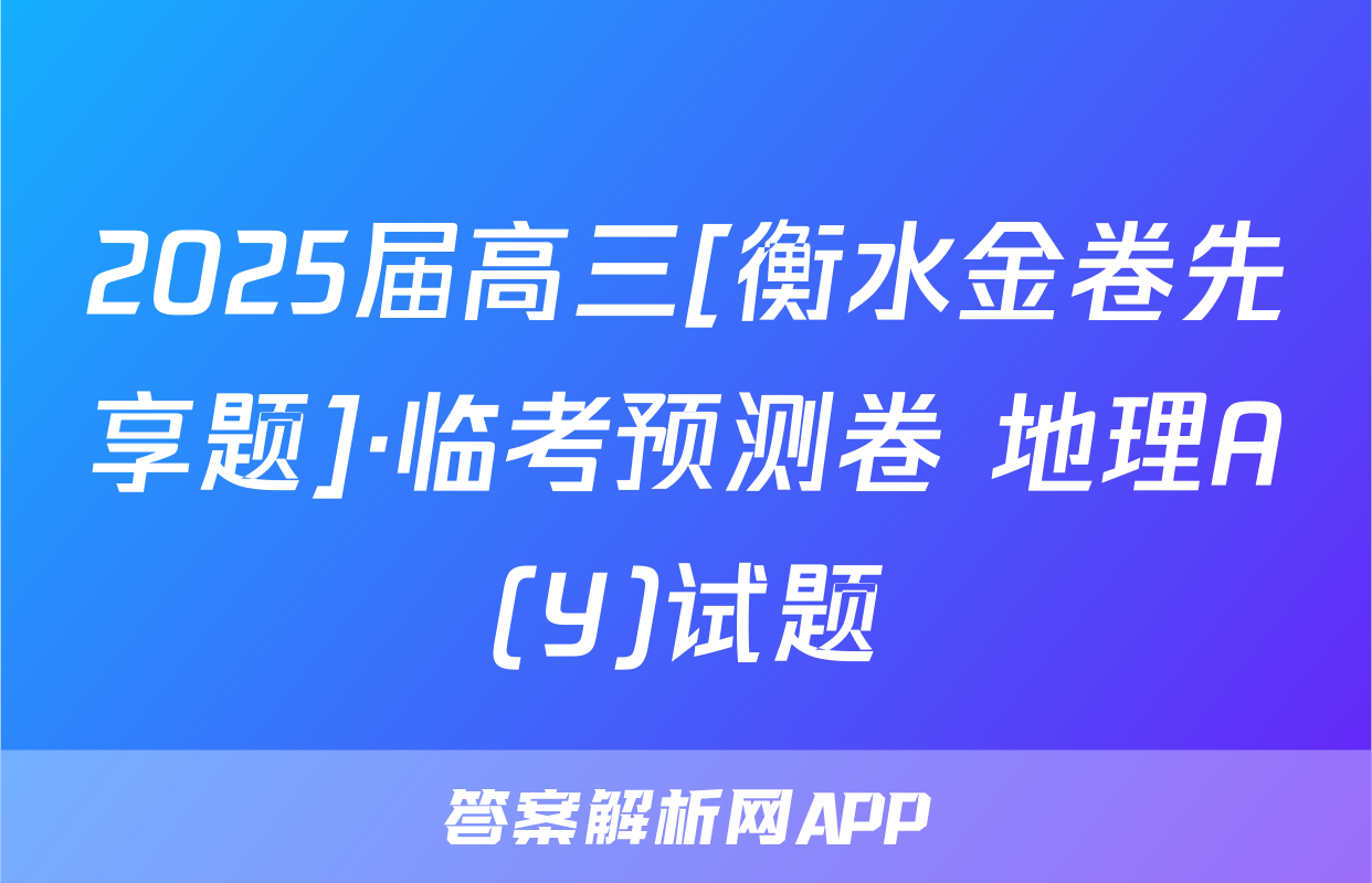 2025届高三[衡水金卷先享题]·临考预测卷 地理A(Y)试题