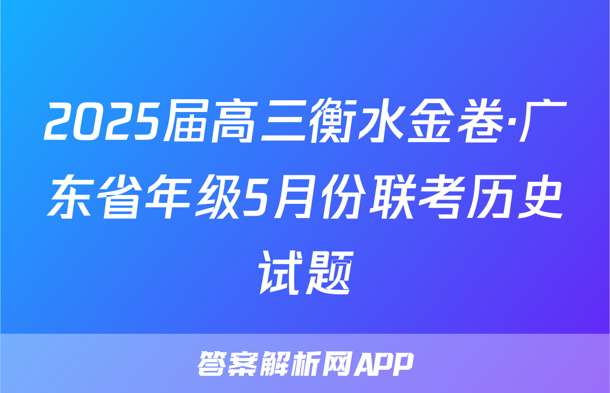 2025届高三衡水金卷·广东省年级5月份联考历史试题