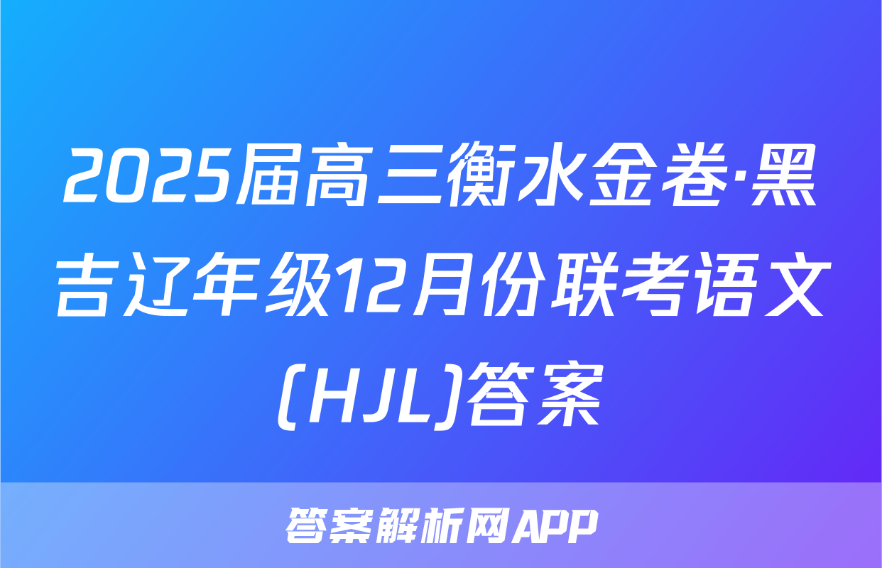 2025届高三衡水金卷·黑吉辽年级12月份联考语文(HJL)答案