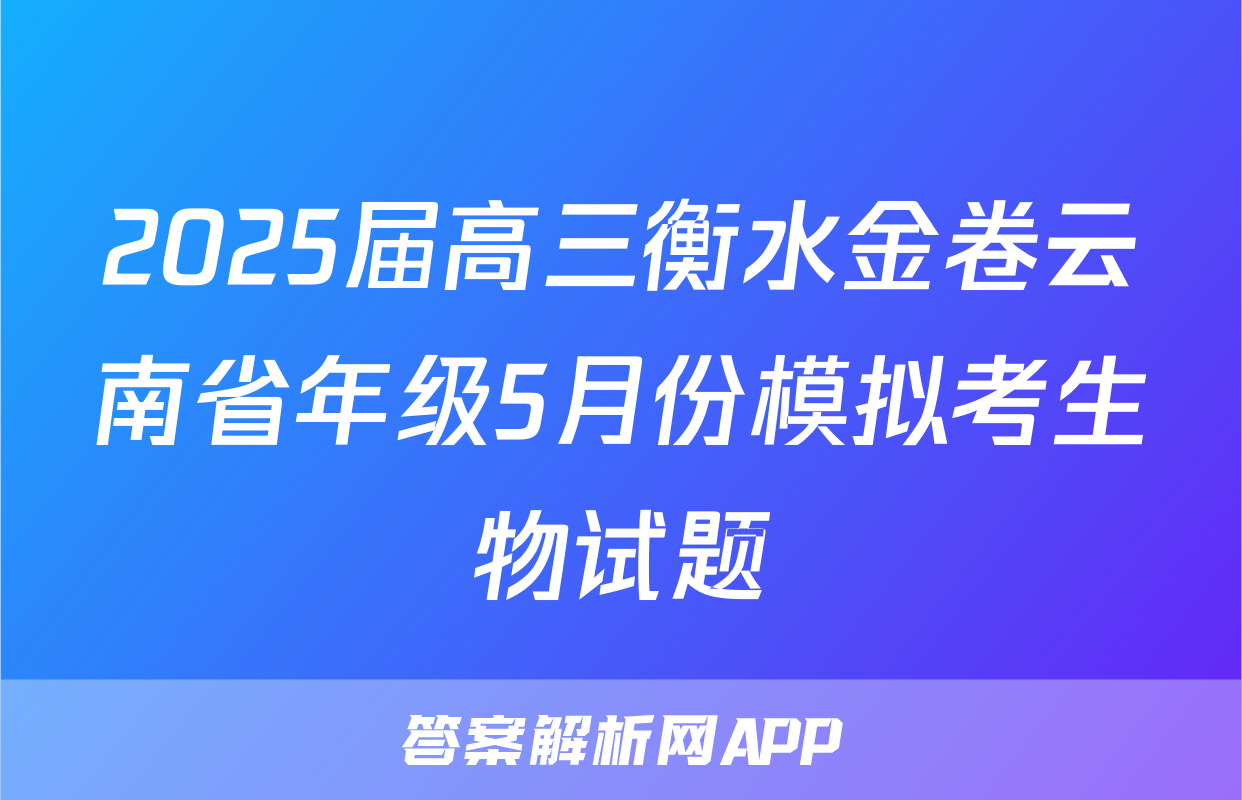2025届高三衡水金卷云南省年级5月份模拟考生物试题