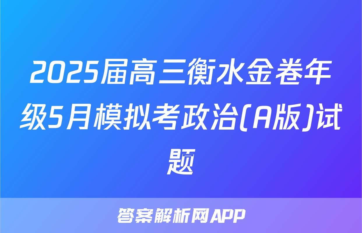 2025届高三衡水金卷年级5月模拟考政治(A版)试题