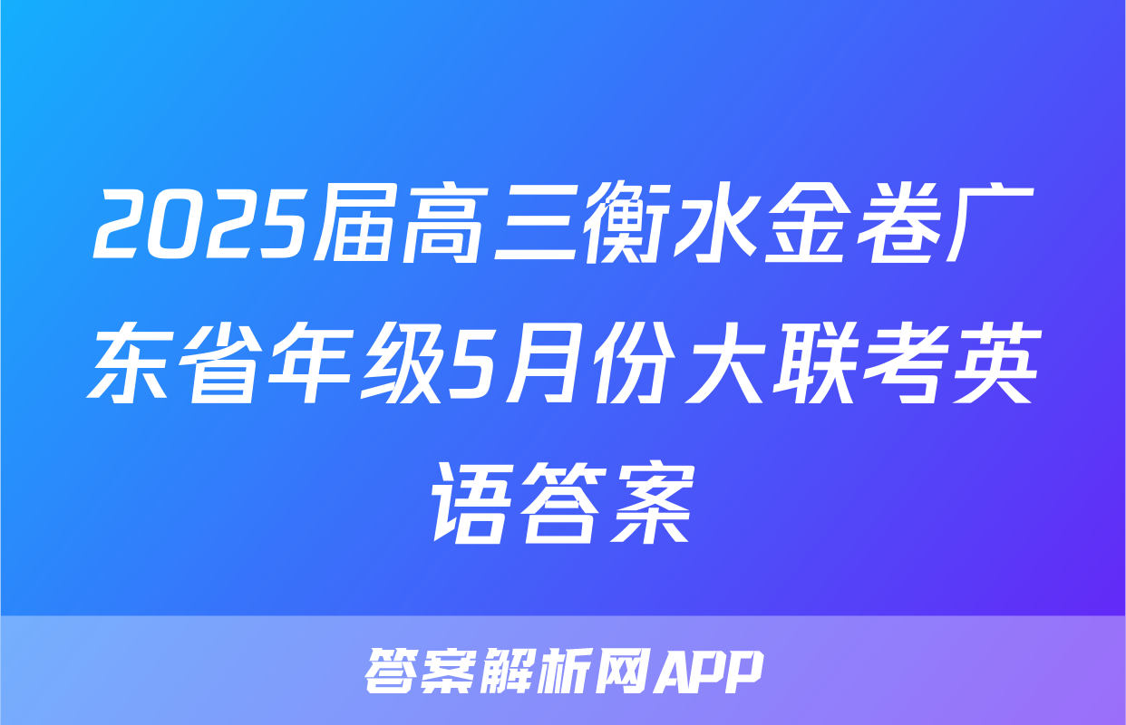 2025届高三衡水金卷广东省年级5月份大联考英语答案