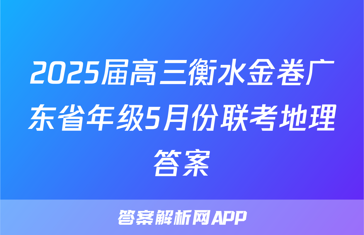 2025届高三衡水金卷广东省年级5月份联考地理答案