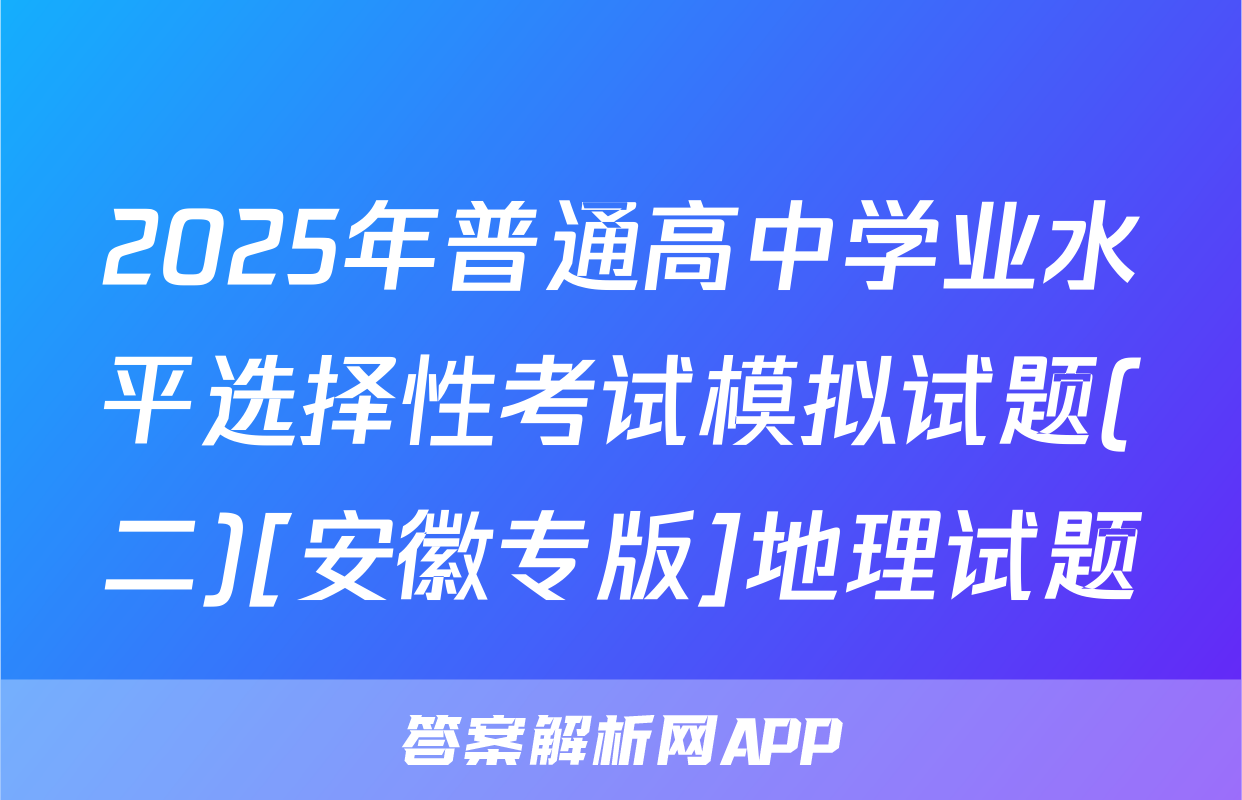 2025年普通高中学业水平选择性考试模拟试题(二)[安徽专版]地理试题