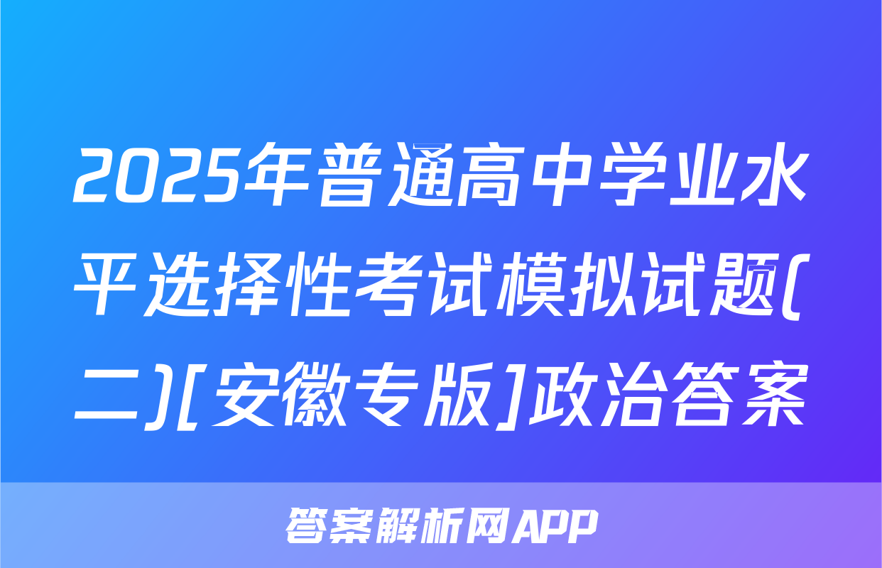2025年普通高中学业水平选择性考试模拟试题(二)[安徽专版]政治答案