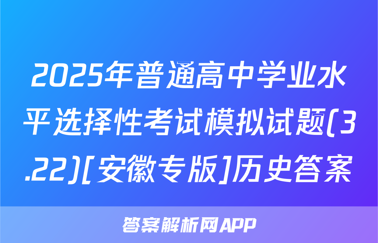 2025年普通高中学业水平选择性考试模拟试题(3.22)[安徽专版]历史答案