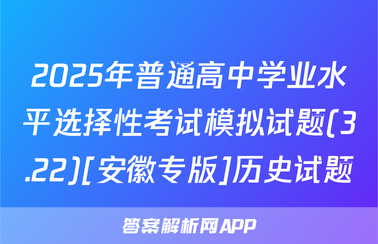 2025年普通高中学业水平选择性考试模拟试题(3.22)[安徽专版]历史试题