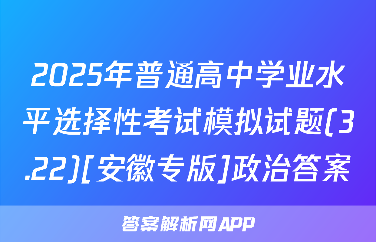 2025年普通高中学业水平选择性考试模拟试题(3.22)[安徽专版]政治答案