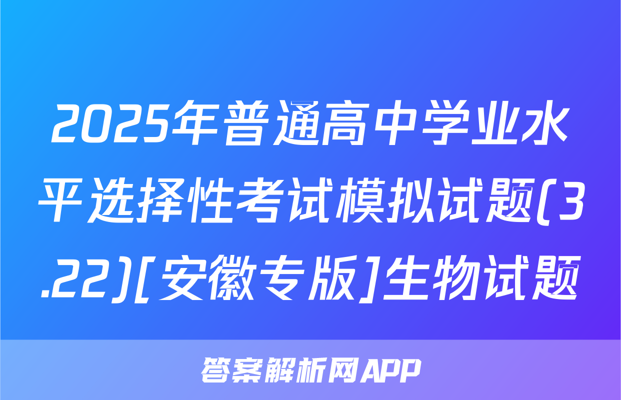 2025年普通高中学业水平选择性考试模拟试题(3.22)[安徽专版]生物试题