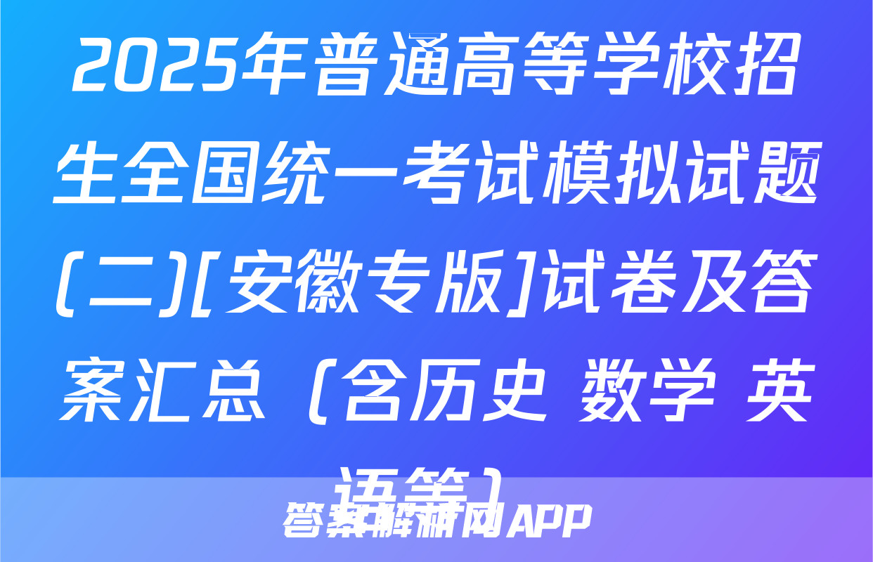 2025年普通高等学校招生全国统一考试模拟试题(二)[安徽专版]试卷及答案汇总（含历史 数学 英语等）