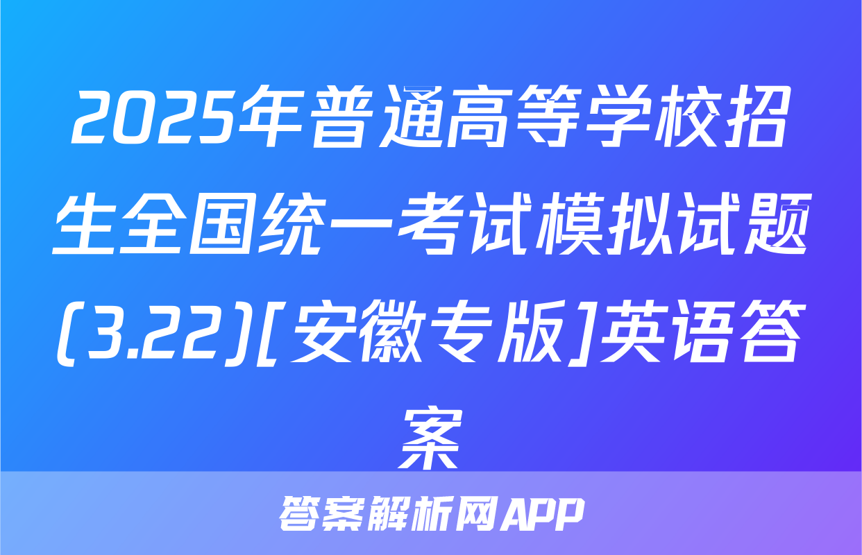 2025年普通高等学校招生全国统一考试模拟试题(3.22)[安徽专版]英语答案
