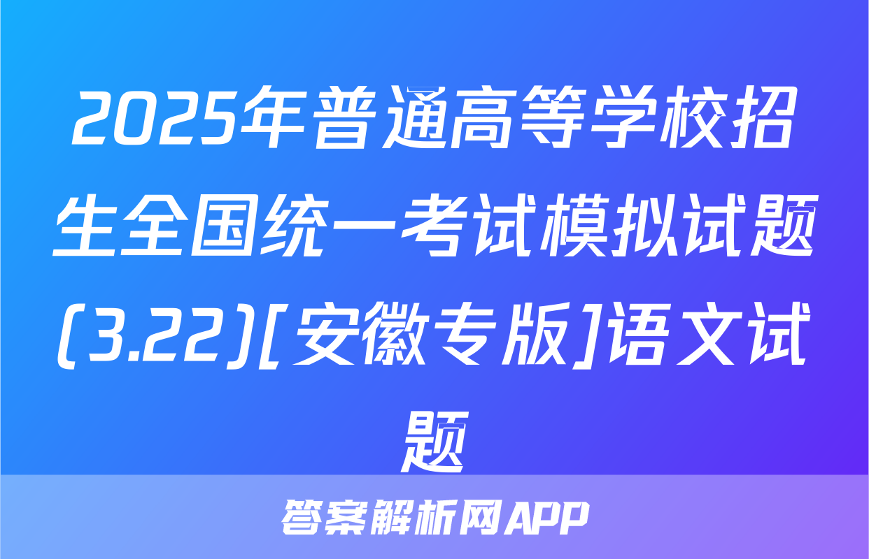 2025年普通高等学校招生全国统一考试模拟试题(3.22)[安徽专版]语文试题