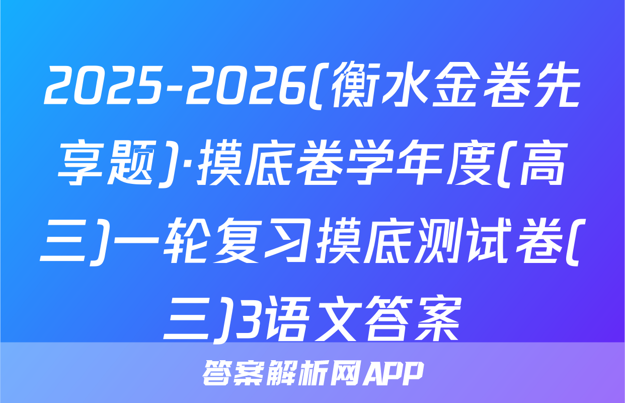 2025-2026(衡水金卷先享题)·摸底卷学年度(高三)一轮复习摸底测试卷(三)3语文答案