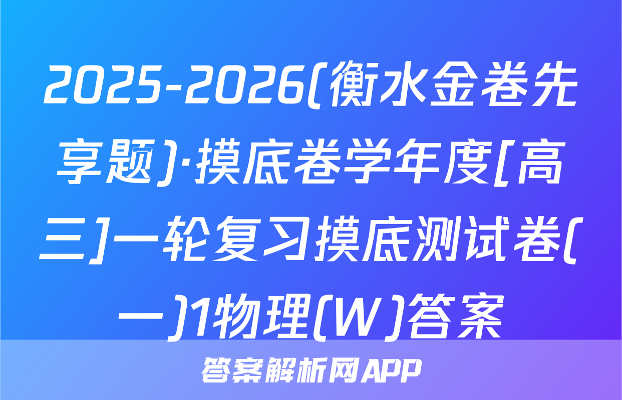 2025-2026(衡水金卷先享题)·摸底卷学年度[高三]一轮复习摸底测试卷(一)1物理(W)答案