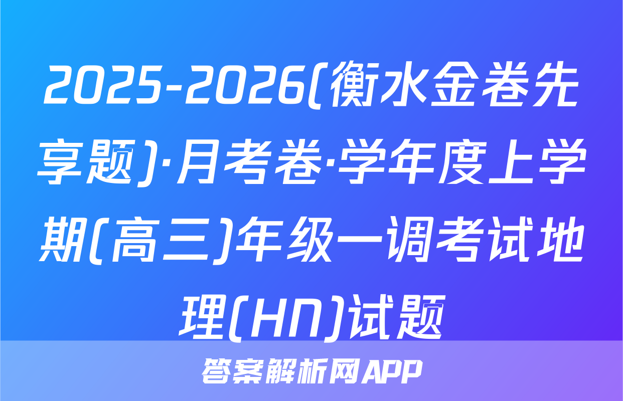 2025-2026(衡水金卷先享题)·月考卷·学年度上学期(高三)年级一调考试地理(HN)试题