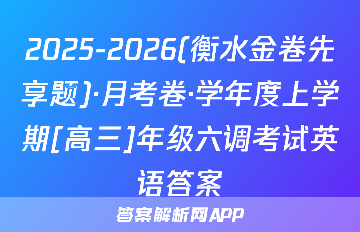 2025-2026(衡水金卷先享题)·月考卷·学年度上学期[高三]年级六调考试英语答案