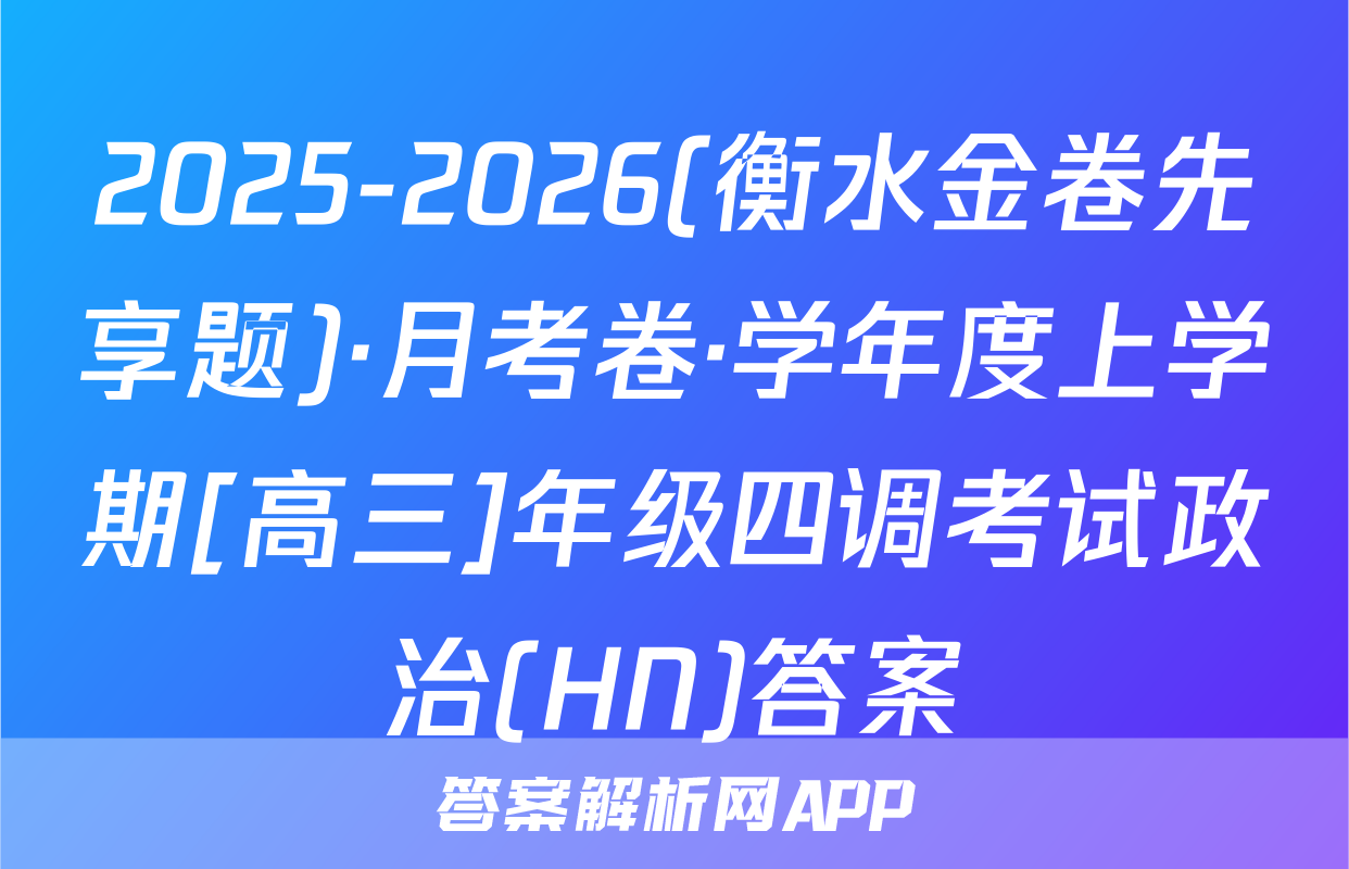 2025-2026(衡水金卷先享题)·月考卷·学年度上学期[高三]年级四调考试政治(HN)答案