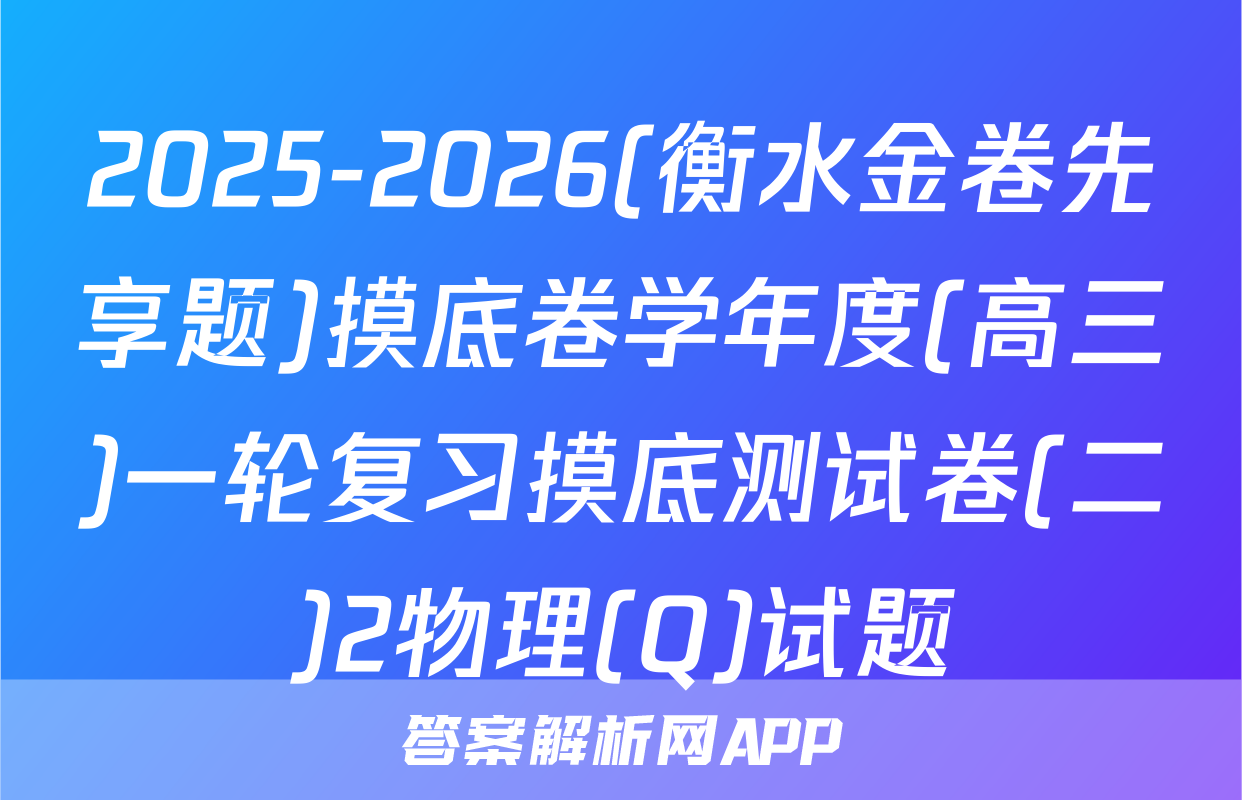 2025-2026(衡水金卷先享题)摸底卷学年度(高三)一轮复习摸底测试卷(二)2物理(Q)试题