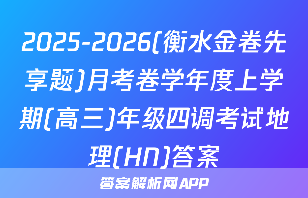 2025-2026(衡水金卷先享题)月考卷学年度上学期(高三)年级四调考试地理(HN)答案