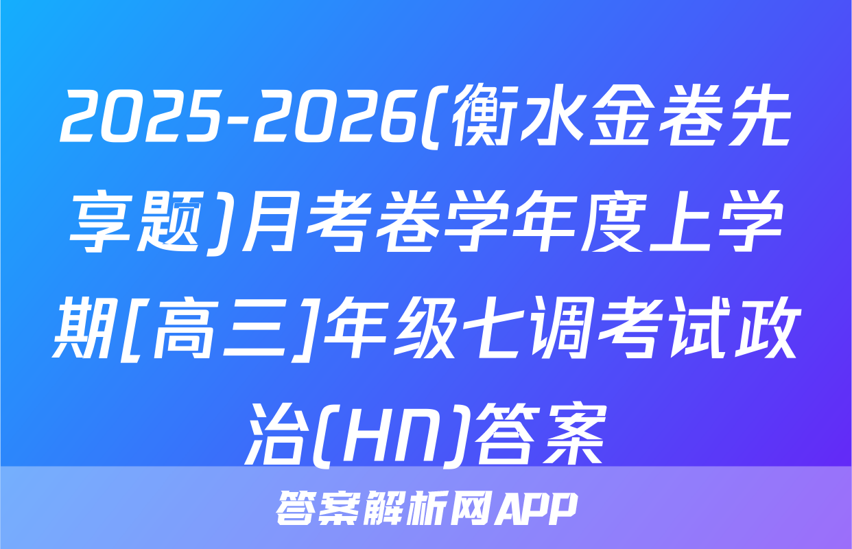 2025-2026(衡水金卷先享题)月考卷学年度上学期[高三]年级七调考试政治(HN)答案