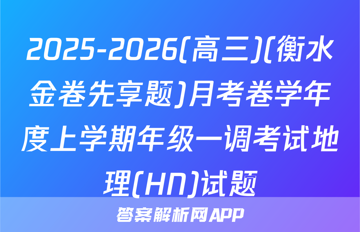 2025-2026(高三)(衡水金卷先享题)月考卷学年度上学期年级一调考试地理(HN)试题