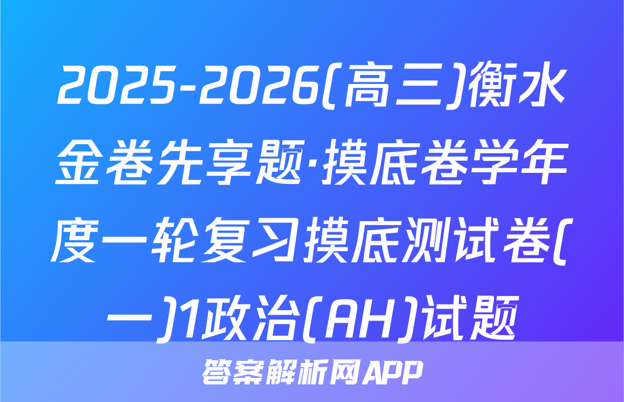 2025-2026(高三)衡水金卷先享题·摸底卷学年度一轮复习摸底测试卷(一)1政治(AH)试题