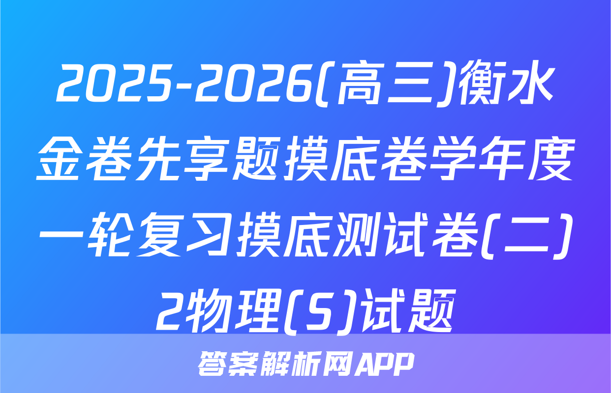 2025-2026(高三)衡水金卷先享题摸底卷学年度一轮复习摸底测试卷(二)2物理(S)试题