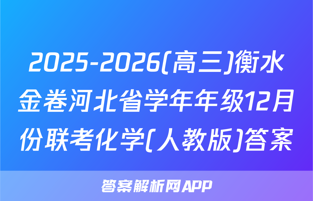 2025-2026(高三)衡水金卷河北省学年年级12月份联考化学(人教版)答案
