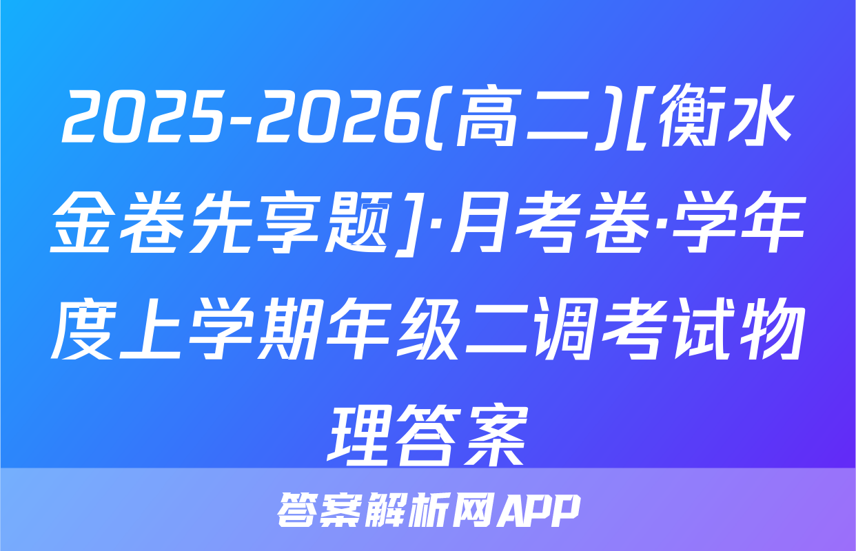 2025-2026(高二)[衡水金卷先享题]·月考卷·学年度上学期年级二调考试物理答案