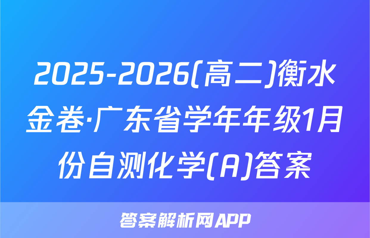 2025-2026(高二)衡水金卷·广东省学年年级1月份自测化学(A)答案