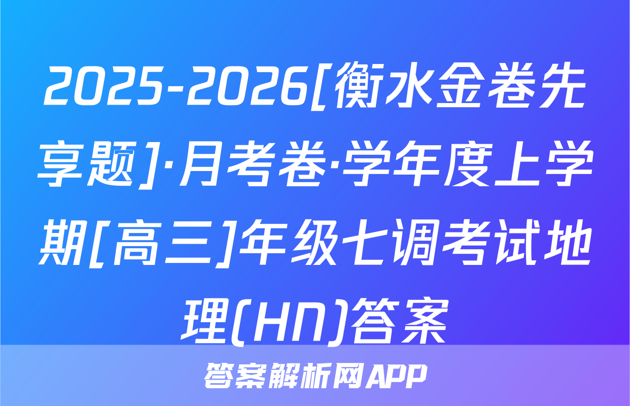 2025-2026[衡水金卷先享题]·月考卷·学年度上学期[高三]年级七调考试地理(HN)答案