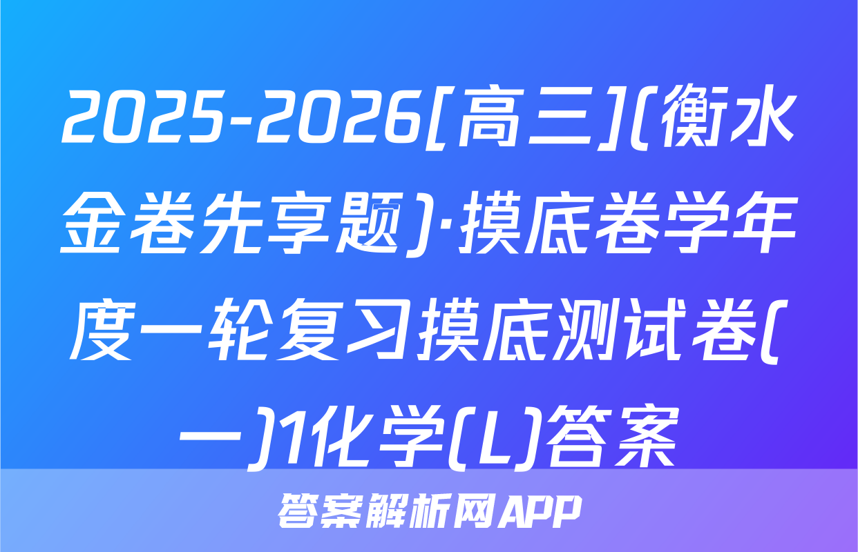 2025-2026[高三](衡水金卷先享题)·摸底卷学年度一轮复习摸底测试卷(一)1化学(L)答案