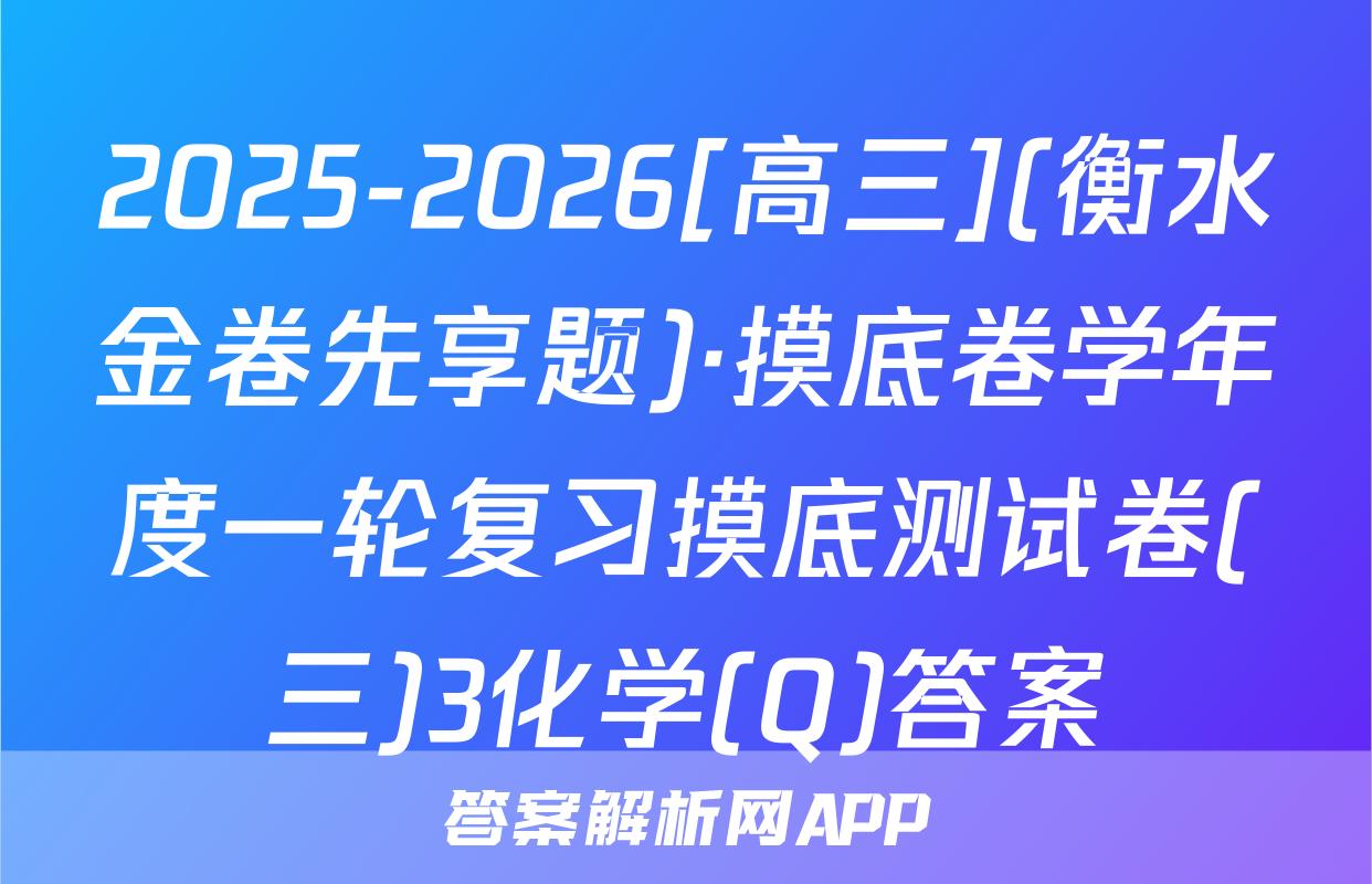2025-2026[高三](衡水金卷先享题)·摸底卷学年度一轮复习摸底测试卷(三)3化学(Q)答案