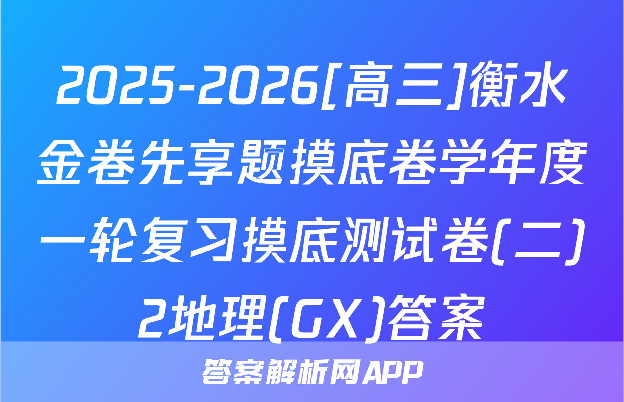 2025-2026[高三]衡水金卷先享题摸底卷学年度一轮复习摸底测试卷(二)2地理(GX)答案