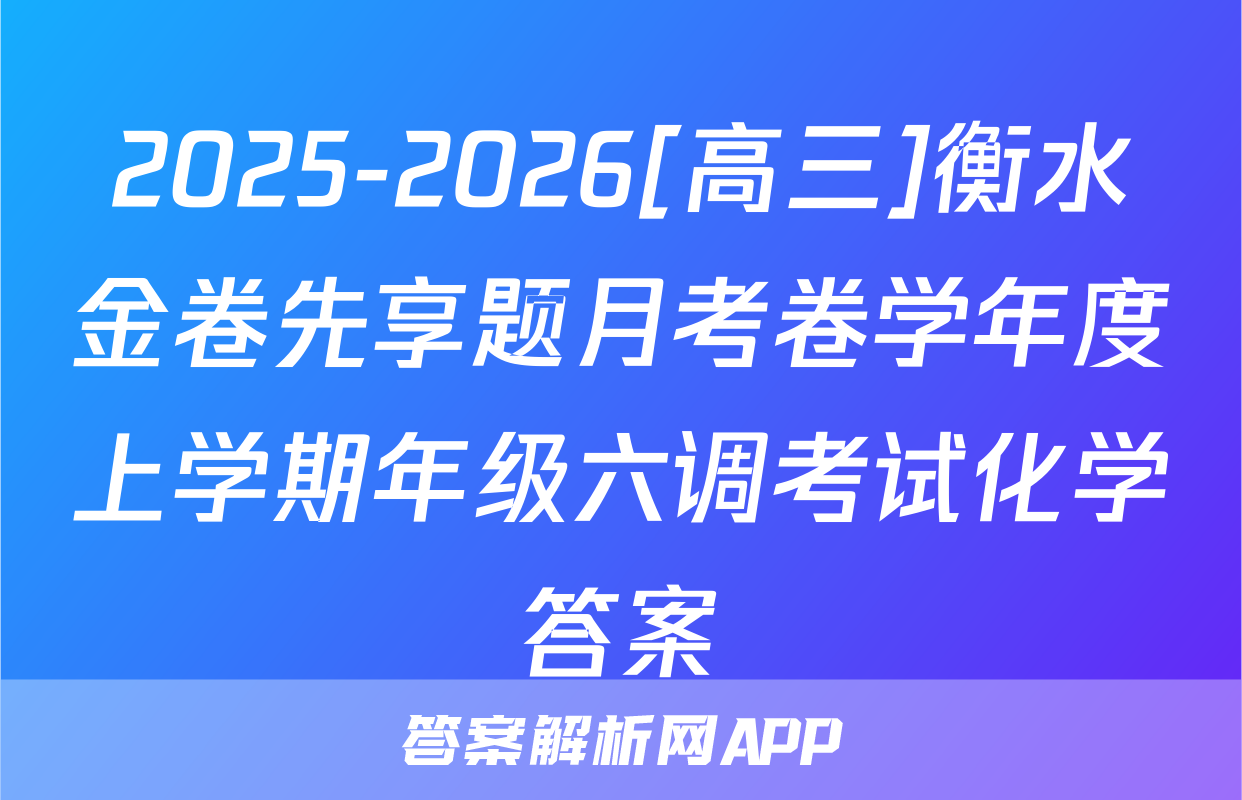 2025-2026[高三]衡水金卷先享题月考卷学年度上学期年级六调考试化学答案