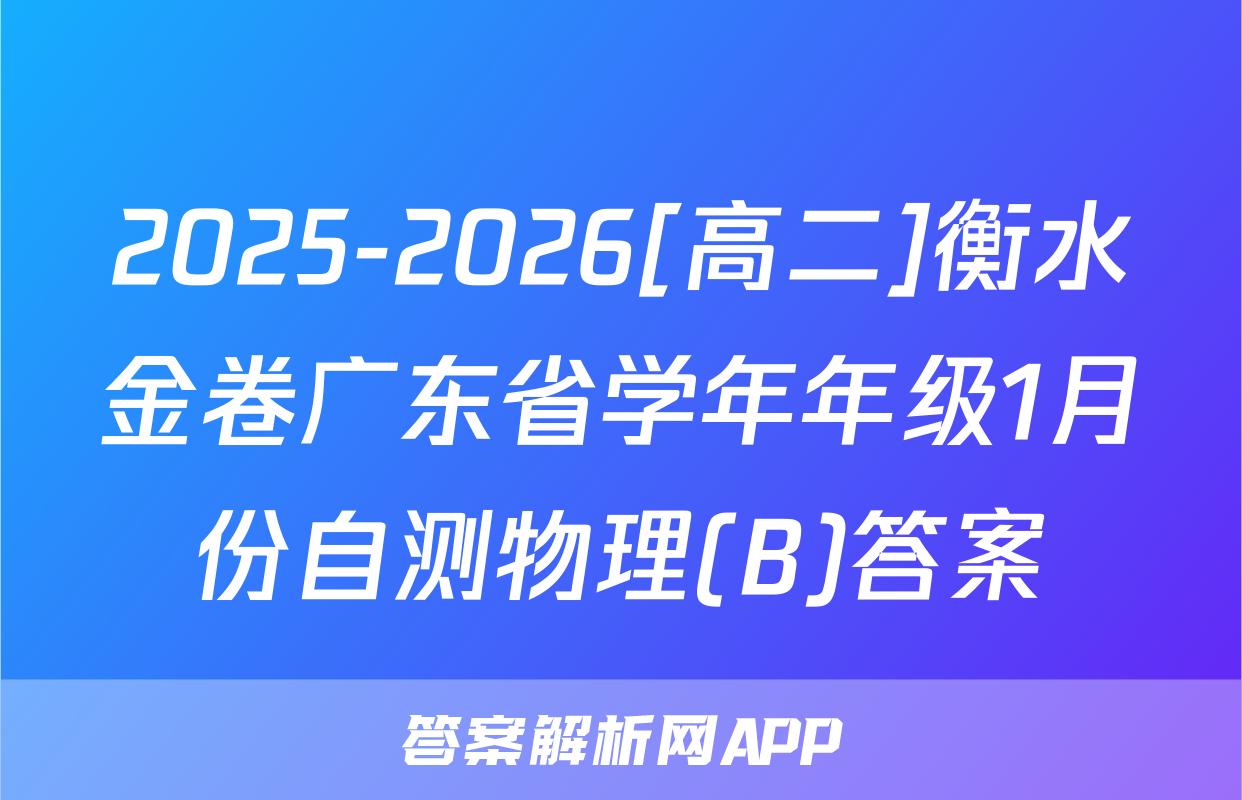 2025-2026[高二]衡水金卷广东省学年年级1月份自测物理(B)答案