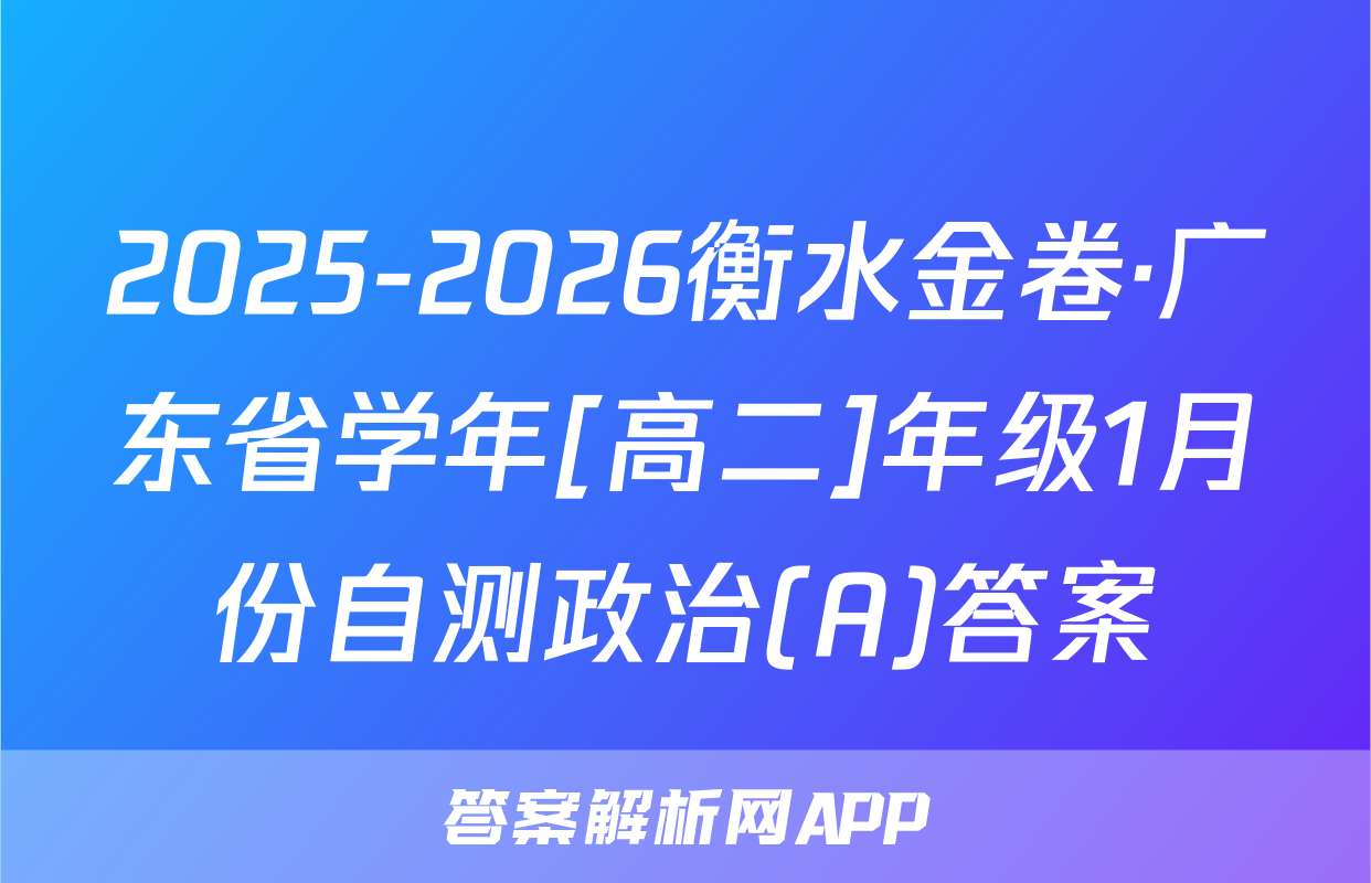2025-2026衡水金卷·广东省学年[高二]年级1月份自测政治(A)答案