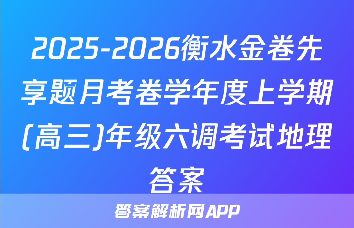 2025-2026衡水金卷先享题月考卷学年度上学期(高三)年级六调考试地理答案